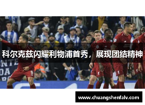 科尔克兹闪耀利物浦首秀,展现团结精神